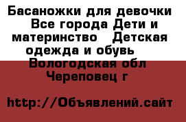 Басаножки для девочки - Все города Дети и материнство » Детская одежда и обувь   . Вологодская обл.,Череповец г.